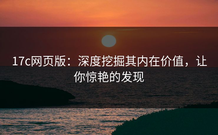 17c网页版：深度挖掘其内在价值，让你惊艳的发现