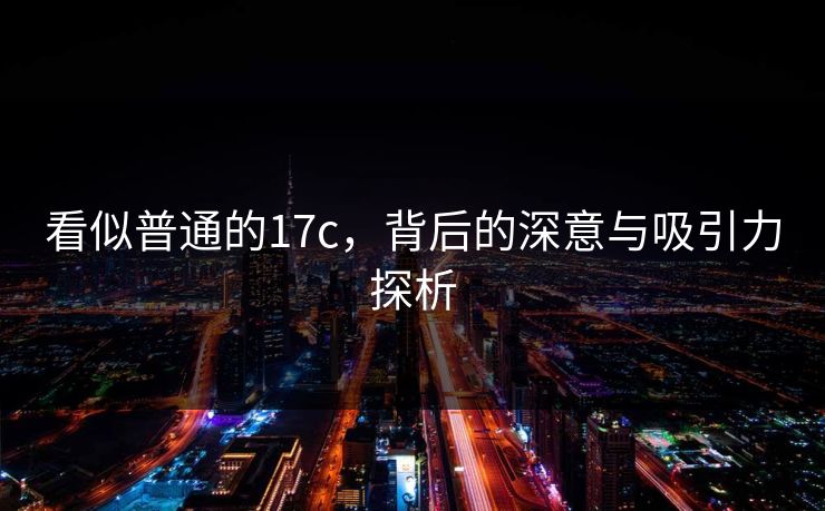 看似普通的17c，背后的深意与吸引力探析