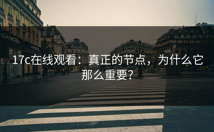 17c在线观看:真正的节点,为什么它那么重要? 17c在线观看:真正的节点,为什么它那么重要?