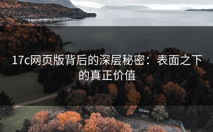 17c网页版背后的深层秘密:表面之下的真正价值 17c网页版背后的深层秘密:表面之下的真正价值