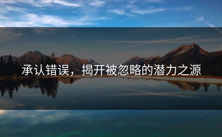 承认错误，揭开被忽略的潜力之源