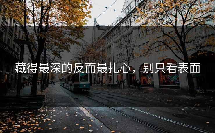 藏得最深的反而最扎心，别只看表面