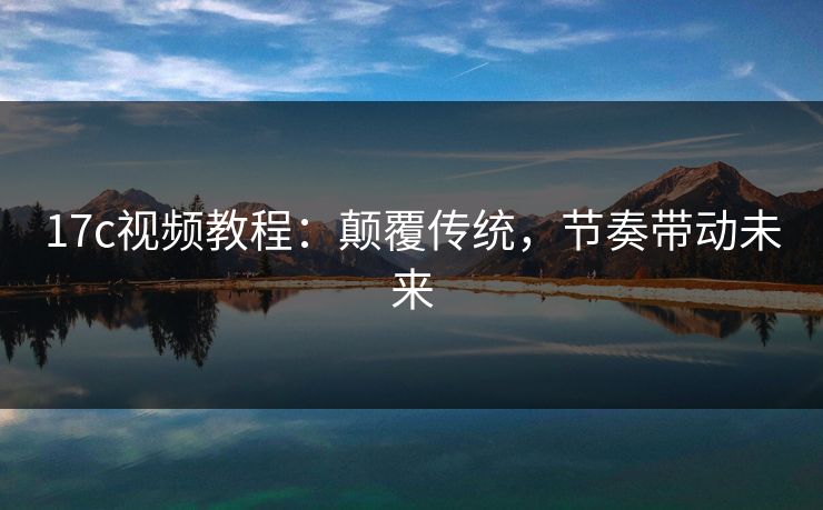 17c视频教程：颠覆传统，节奏带动未来