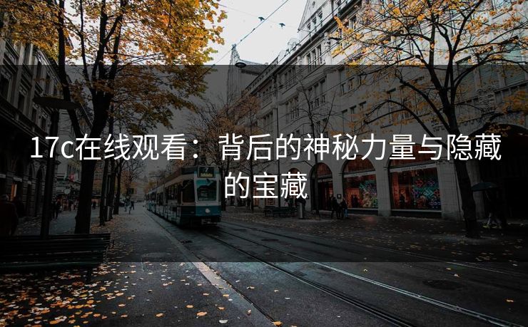 17c在线观看：背后的神秘力量与隐藏的宝藏