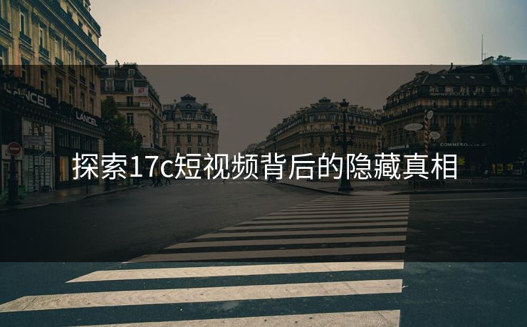 探索17c短视频背后的隐藏真相