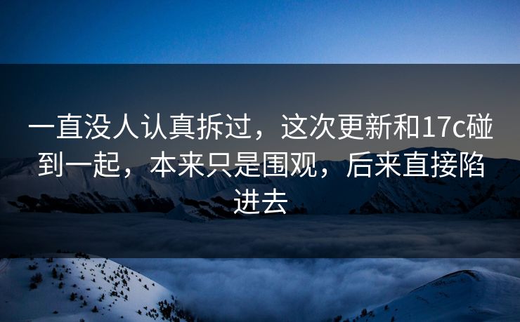 一直没人认真拆过，这次更新和17c碰到一起，本来只是围观，后来直接陷进去