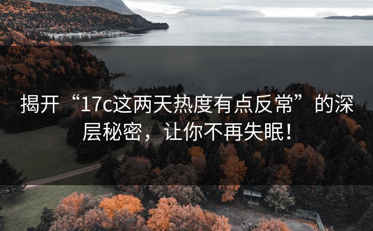 揭开“17c这两天热度有点反常”的深层秘密，让你不再失眠！