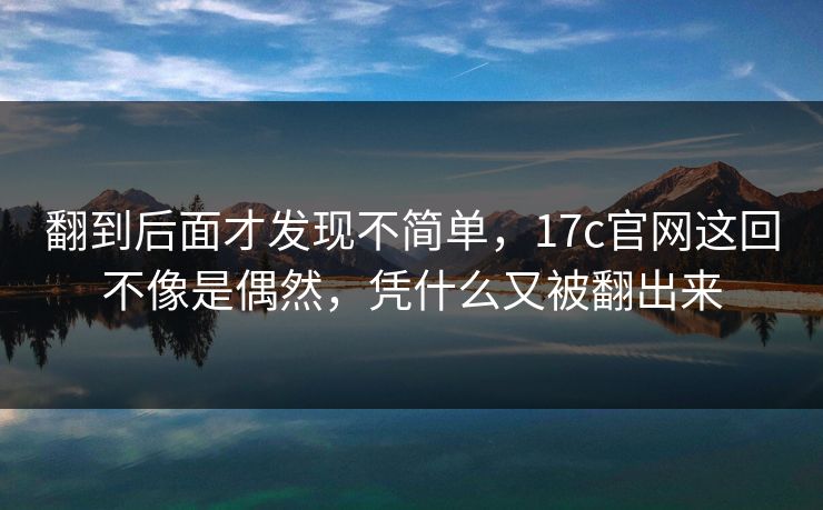 翻到后面才发现不简单，17c官网这回不像是偶然，凭什么又被翻出来