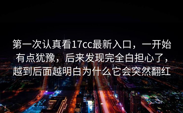 第一次认真看17cc最新入口,一开始有点犹豫,后来发现完全白担心了,越到后面越明白为什么它会突然翻红 第一次认真看17cc最新入口,一开始有点犹豫,后来发现完全白担心了,越到后面越明白为什么它会突然翻红